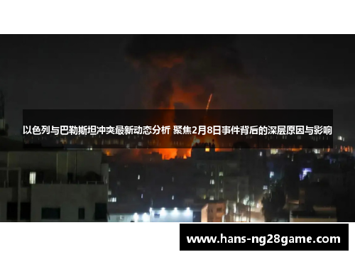 以色列与巴勒斯坦冲突最新动态分析 聚焦2月8日事件背后的深层原因与影响