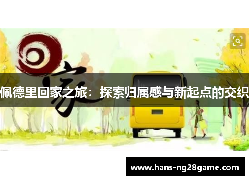 佩德里回家之旅：探索归属感与新起点的交织