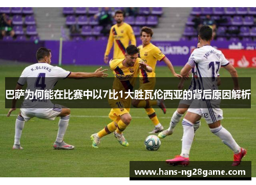巴萨为何能在比赛中以7比1大胜瓦伦西亚的背后原因解析