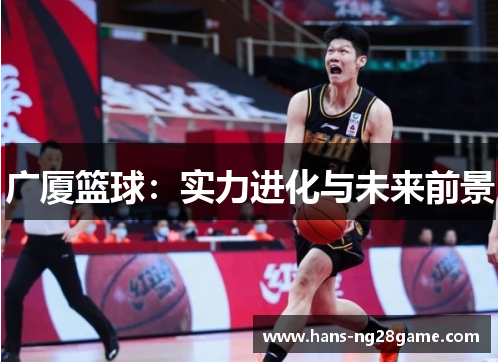 广厦篮球：实力进化与未来前景