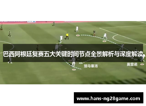 巴西阿根廷复赛五大关键时间节点全景解析与深度解读