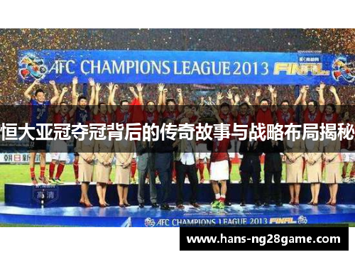 恒大亚冠夺冠背后的传奇故事与战略布局揭秘