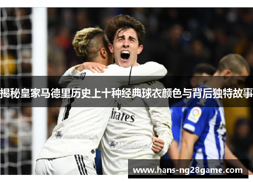 揭秘皇家马德里历史上十种经典球衣颜色与背后独特故事