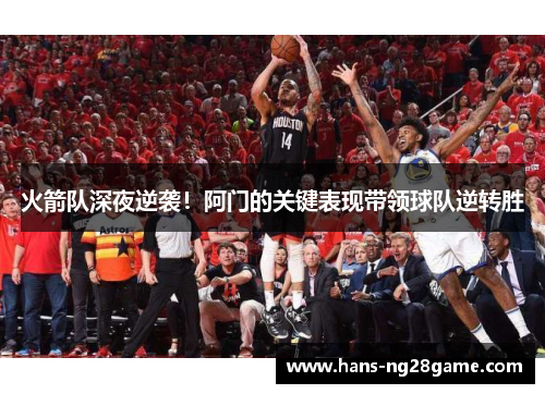 火箭队深夜逆袭！阿门的关键表现带领球队逆转胜