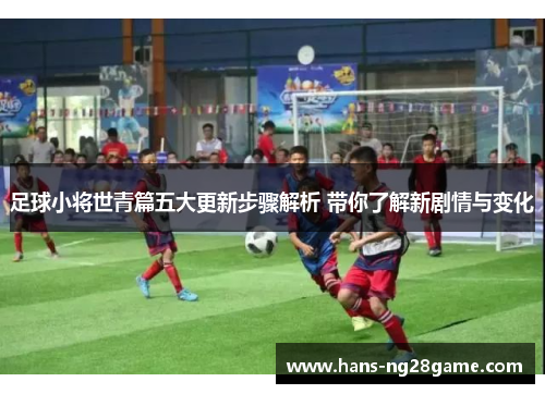 足球小将世青篇五大更新步骤解析 带你了解新剧情与变化