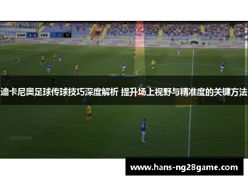 迪卡尼奥足球传球技巧深度解析 提升场上视野与精准度的关键方法