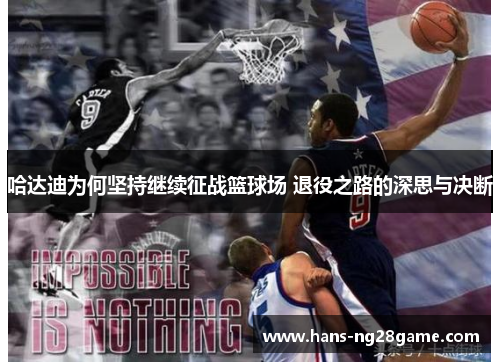 哈达迪为何坚持继续征战篮球场 退役之路的深思与决断 哈达迪为何坚持继续征战篮球场 退役之路的深思与决断