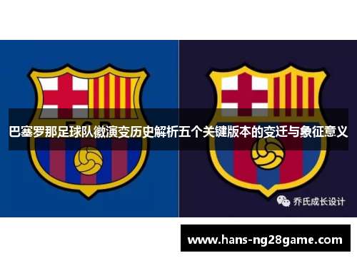 巴塞罗那足球队徽演变历史解析五个关键版本的变迁与象征意义 巴塞罗那足球队徽演变历史解析五个关键版本的变迁与象征意义