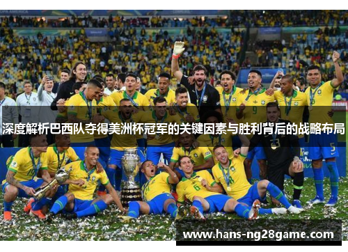 深度解析巴西队夺得美洲杯冠军的关键因素与胜利背后的战略布局