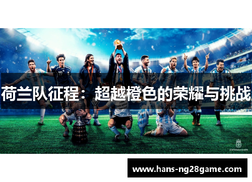 荷兰队征程：超越橙色的荣耀与挑战
