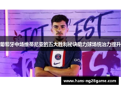 葡萄牙中场维蒂尼亚的五大胜利秘诀助力球场统治力提升