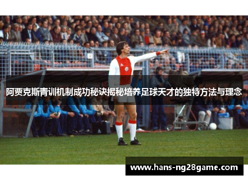 阿贾克斯青训机制成功秘诀揭秘培养足球天才的独特方法与理念