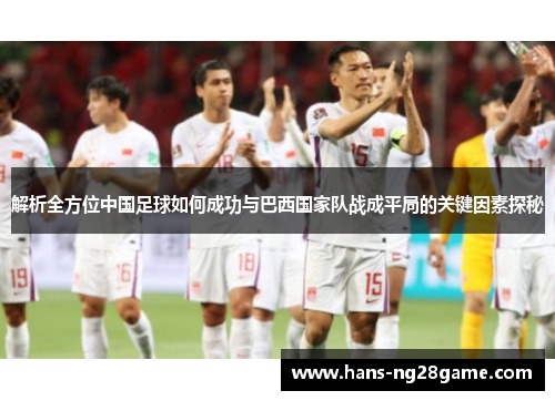 解析全方位中国足球如何成功与巴西国家队战成平局的关键因素探秘 解析全方位中国足球如何成功与巴西国家队战成平局的关键因素探秘