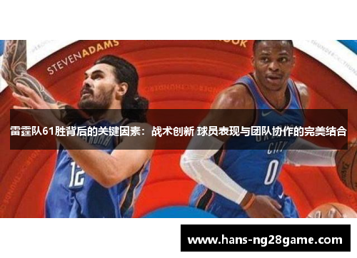 雷霆队61胜背后的关键因素:战术创新 球员表现与团队协作的完美结合 雷霆队61胜背后的关键因素:战术创新 球员表现与团队协作的完美结合
