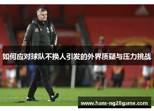 如何应对球队不换人引发的外界质疑与压力挑战