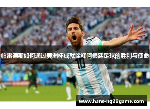 帕雷德斯如何通过美洲杯成就诠释阿根廷足球的胜利与使命
