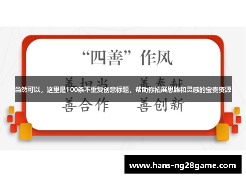当然可以,这里是100条不重复创意标题,帮助你拓展思路和灵感的宝贵资源 当然可以,这里是100条不重复创意标题,帮助你拓展思路和灵感的宝贵资源