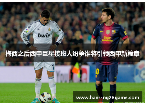 梅西之后西甲巨星接班人纷争谁将引领西甲新篇章