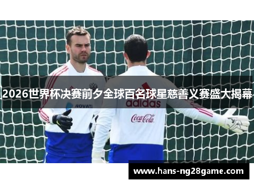 2026世界杯决赛前夕全球百名球星慈善义赛盛大揭幕