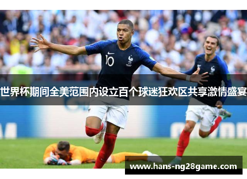 世界杯期间全美范围内设立百个球迷狂欢区共享激情盛宴