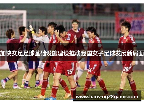 加快女足足球基础设施建设推动我国女子足球发展新局面