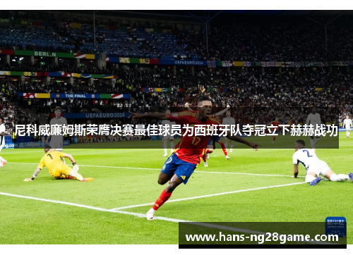 尼科威廉姆斯荣膺决赛最佳球员为西班牙队夺冠立下赫赫战功