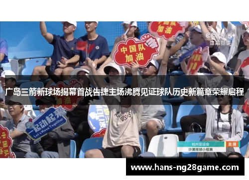 广岛三箭新球场揭幕首战告捷主场沸腾见证球队历史新篇章荣耀启程