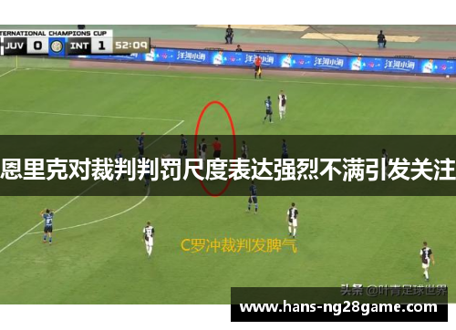 恩里克对裁判判罚尺度表达强烈不满引发关注