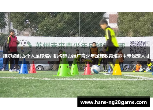 维尔纳创办个人足球培训机构致力推广青少年足球教育培养未来足球人才