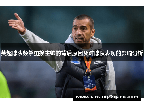 英超球队频繁更换主帅的背后原因及对球队表现的影响分析