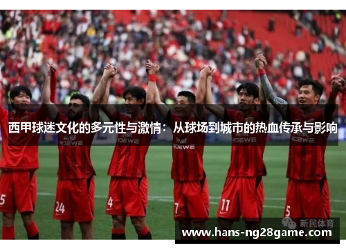 西甲球迷文化的多元性与激情：从球场到城市的热血传承与影响