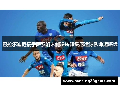 巴拉尔迪尼接手萨索洛未能逆转降级厄运球队命运堪忧