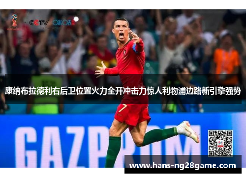 康纳布拉德利右后卫位置火力全开冲击力惊人利物浦边路新引擎强势 康纳布拉德利右后卫位置火力全开冲击力惊人利物浦边路新引擎强势