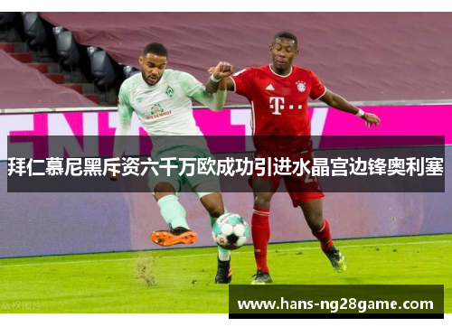 拜仁慕尼黑斥资六千万欧成功引进水晶宫边锋奥利塞
