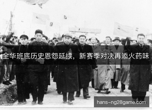 全华班底历史恩怨延续，新赛季对决再添火药味