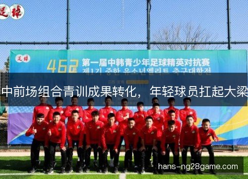 中前场组合青训成果转化，年轻球员扛起大梁